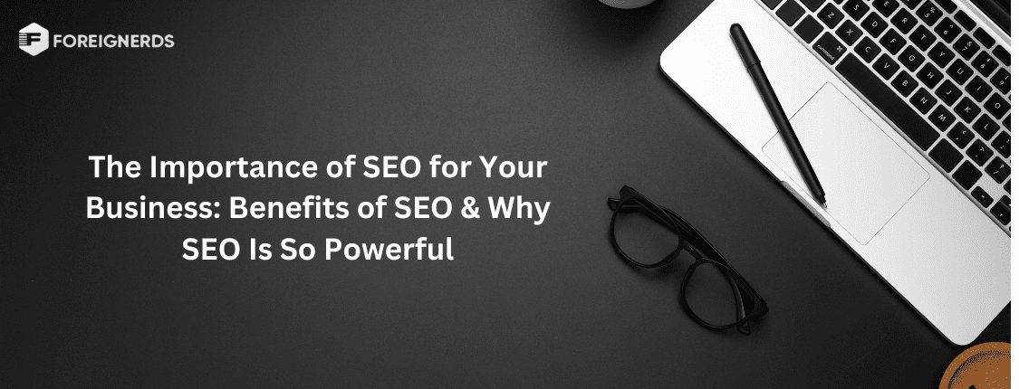 The Importance of SEO for Your Business Benefits of SEO Why SEO Is So Powerful